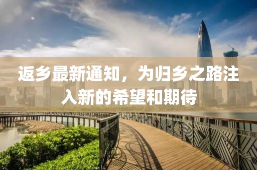 返乡最新通知，为归乡之路注入新的希望和期待