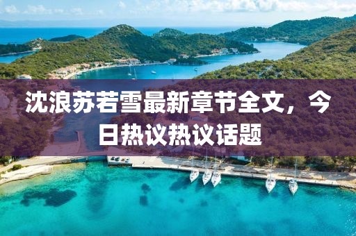 沈浪苏若雪最新章节全文，今日热议热议话题