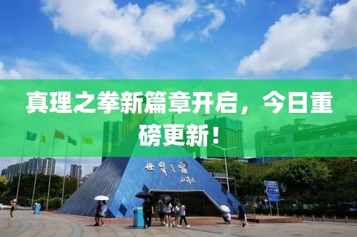 真理之拳新篇章开启，今日重磅更新！