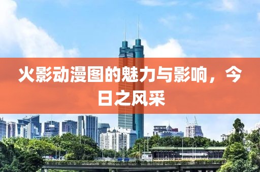 火影动漫图的魅力与影响，今日之风采