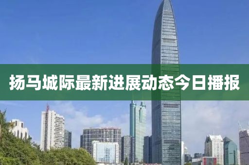 扬马城际最新进展动态今日播报