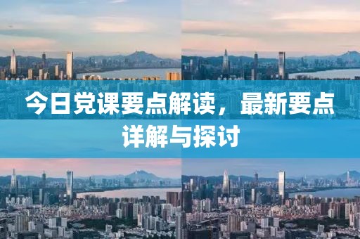 今日党课要点解读，最新要点详解与探讨