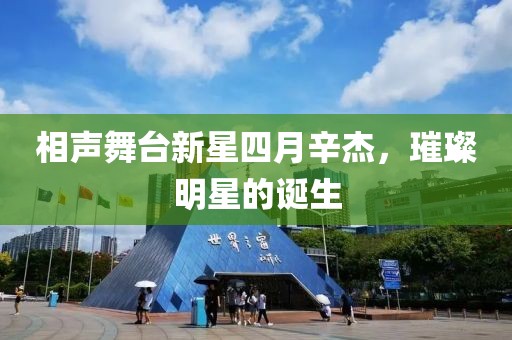 相声舞台新星四月辛杰，璀璨明星的诞生