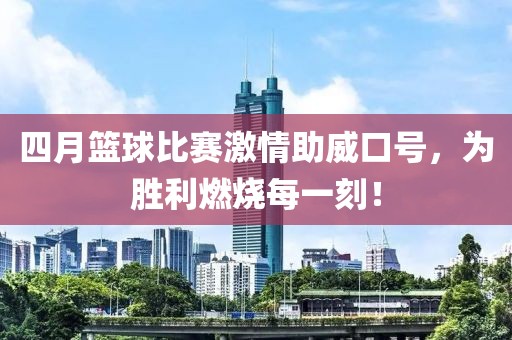 四月篮球比赛激情助威口号，为胜利燃烧每一刻！