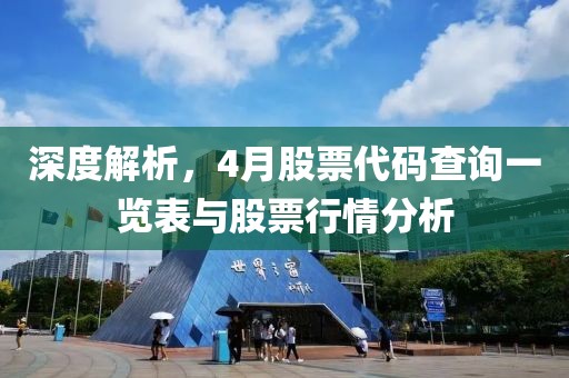 深度解析，4月股票代码查询一览表与股票行情分析