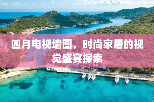 四月电视墙图，时尚家居的视觉盛宴探索
