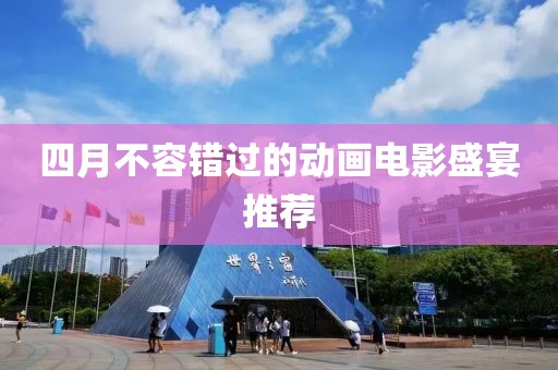 四月不容错过的动画电影盛宴推荐