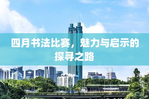四月书法比赛，魅力与启示的探寻之路
