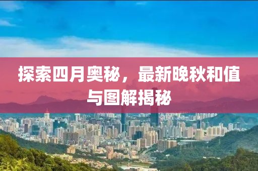 探索四月奥秘，最新晚秋和值与图解揭秘