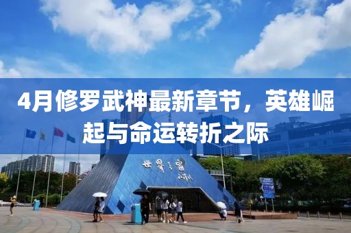 4月修罗武神最新章节，英雄崛起与命运转折之际