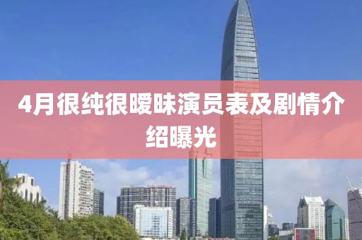 4月很纯很暧昧演员表及剧情介绍曝光