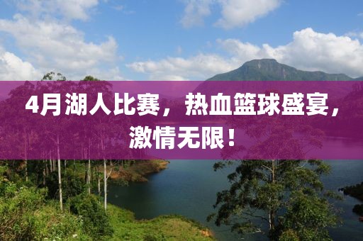 4月湖人比赛，热血篮球盛宴，激情无限！
