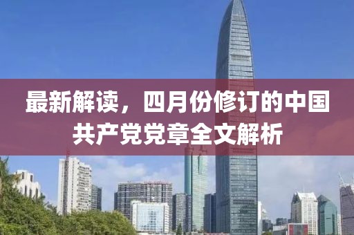 最新解读，四月份修订的中国共产党党章全文解析