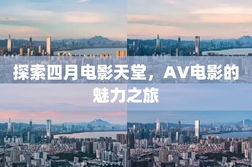 探索四月电影天堂，AV电影的魅力之旅