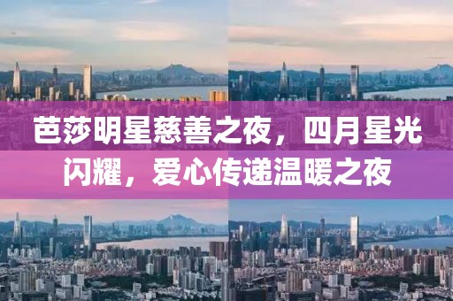 芭莎明星慈善之夜，四月星光闪耀，爱心传递温暖之夜