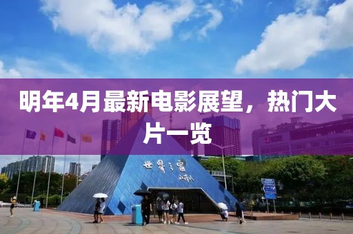 明年4月最新电影展望，热门大片一览