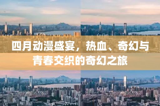 四月动漫盛宴，热血、奇幻与青春交织的奇幻之旅