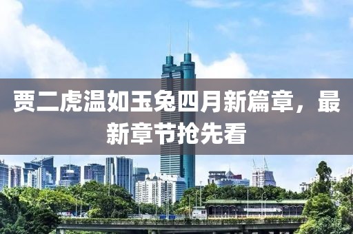 贾二虎温如玉兔四月新篇章，最新章节抢先看