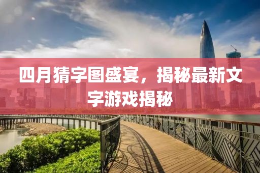 四月猜字图盛宴，揭秘最新文字游戏揭秘