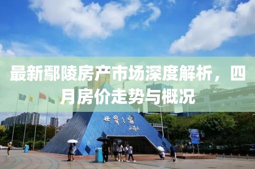 最新鄢陵房产市场深度解析，四月房价走势与概况