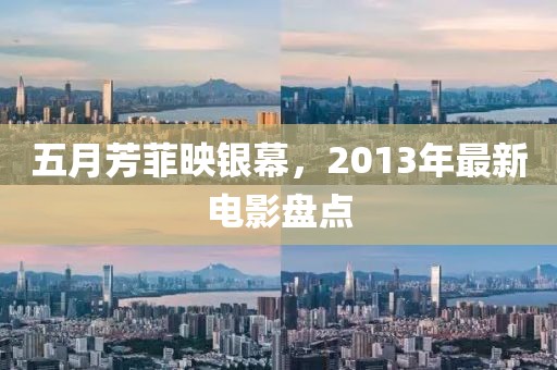 五月芳菲映银幕，2013年最新电影盘点
