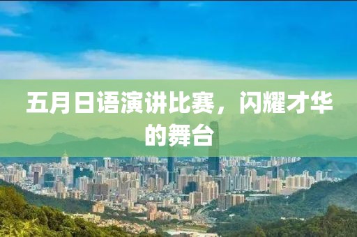 五月日语演讲比赛，闪耀才华的舞台