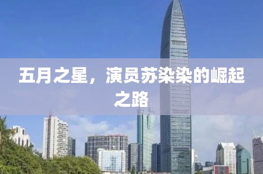 五月之星，演员苏染染的崛起之路
