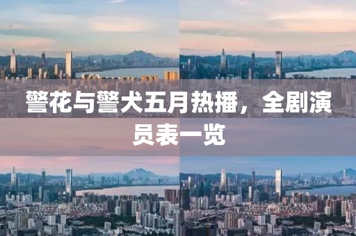 警花与警犬五月热播，全剧演员表一览