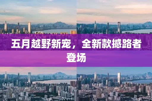 五月越野新宠，全新款撼路者登场