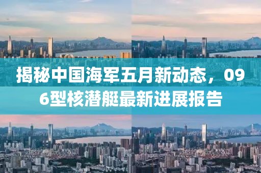 揭秘中国海军五月新动态，096型核潜艇最新进展报告