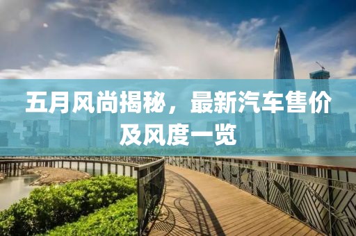 五月风尚揭秘，最新汽车售价及风度一览