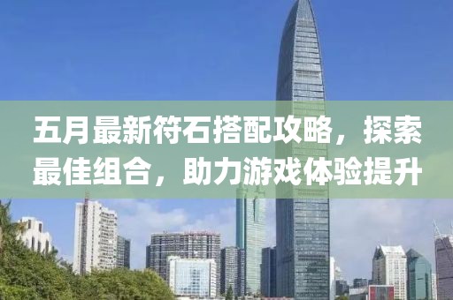 五月最新符石搭配攻略，探索最佳组合，助力游戏体验提升