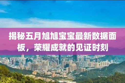 揭秘五月旭旭宝宝最新数据面板，荣耀成就的见证时刻