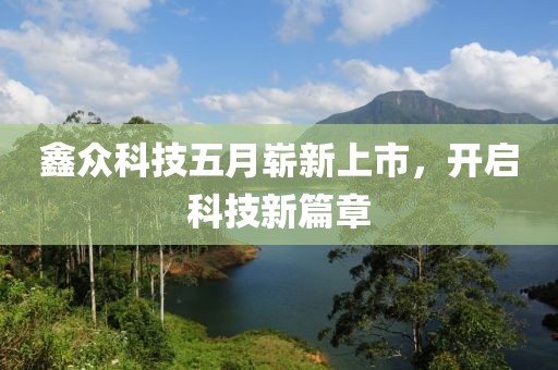 鑫众科技五月崭新上市，开启科技新篇章