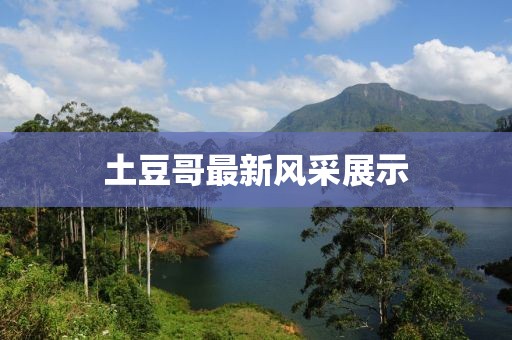 土豆哥最新风采展示
