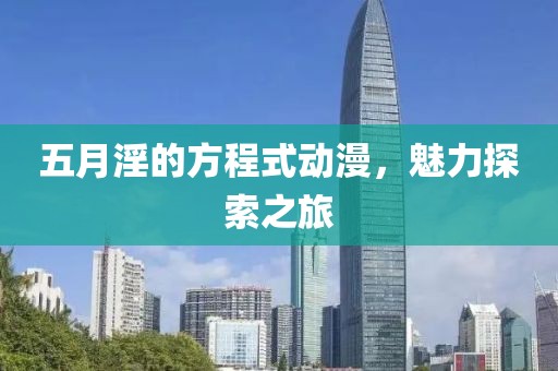五月淫的方程式动漫，魅力探索之旅