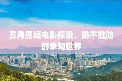五月悬疑电影探索，防不胜防的未知世界