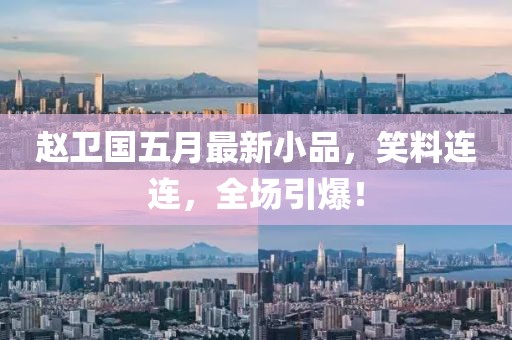 赵卫国五月最新小品，笑料连连，全场引爆！