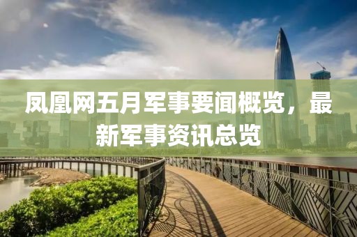 凤凰网五月军事要闻概览，最新军事资讯总览
