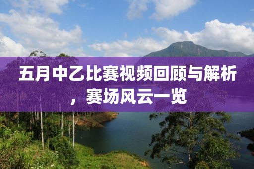 五月中乙比赛视频回顾与解析，赛场风云一览