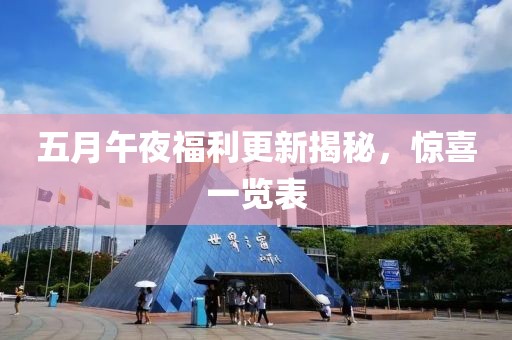 五月午夜福利更新揭秘，惊喜一览表