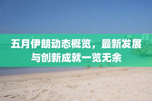 五月伊朗动态概览，最新发展与创新成就一览无余