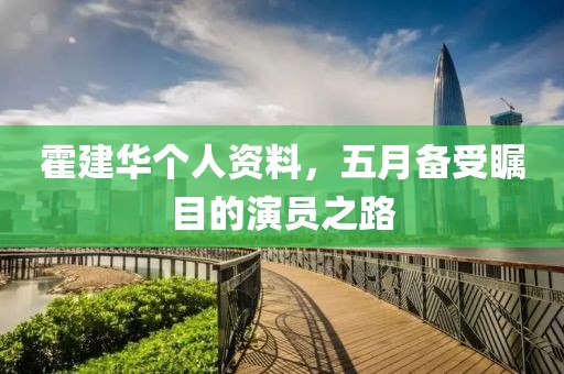 霍建华个人资料，五月备受瞩目的演员之路