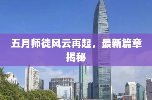 五月师徒风云再起，最新篇章揭秘