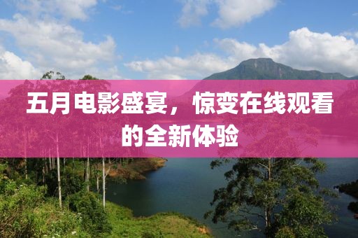 五月电影盛宴，惊变在线观看的全新体验