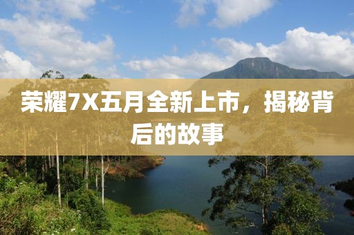 荣耀7X五月全新上市，揭秘背后的故事