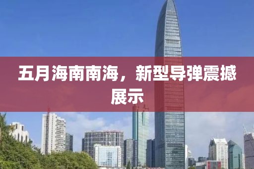 五月海南南海，新型导弹震撼展示