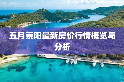 五月崇阳最新房价行情概览与分析