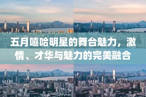 五月嘻哈明星的舞台魅力，激情、才华与魅力的完美融合