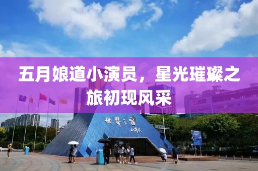 五月娘道小演员，星光璀璨之旅初现风采